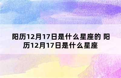 阳历12月17日是什么星座的 阳历12月17日是什么星座